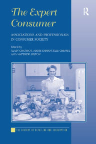 Title: The Expert Consumer: Associations and Professionals in Consumer Society, Author: Alain Chatriot