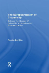 Title: The Europeanization of Citizenship: Between the Ideology of Nationality, Immigration and European Identity, Author: Fiorella Dell'Olio