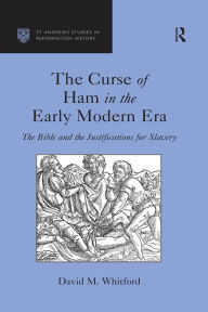 Title: The Curse of Ham in the Early Modern Era: The Bible and the Justifications for Slavery, Author: David M. Whitford