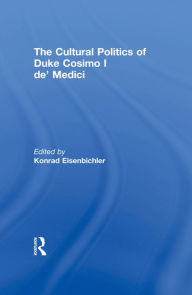 Title: The Cultural Politics of Duke Cosimo I de' Medici, Author: Konrad Eisenbichler