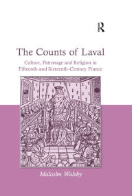 Title: The Counts of Laval: Culture, Patronage and Religion in Fifteenth- and Sixteenth-Century France, Author: Malcolm Walsby