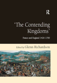 Title: 'The Contending Kingdoms': France and England 1420-1700, Author: Glenn Richardson