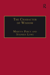 Title: The Character of Wisdom: Essays in Honour of Wesley Carr, Author: Stephen Lowe