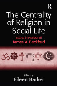 Title: The Centrality of Religion in Social Life: Essays in Honour of James A. Beckford, Author: Eileen Barker