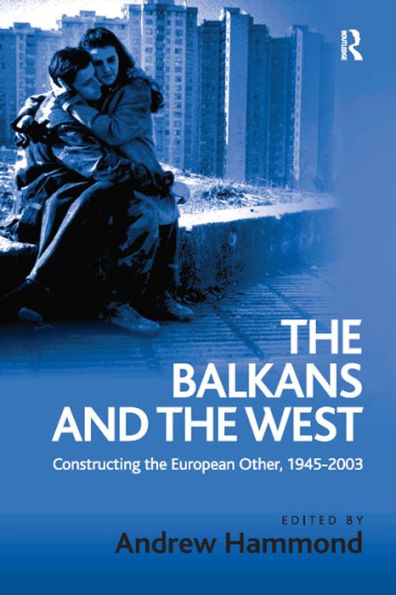 The Balkans and the West: Constructing the European Other, 1945-2003