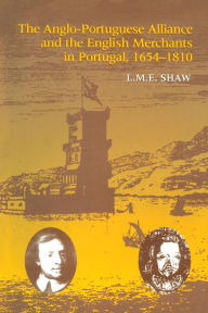 Title: The Anglo-Portuguese Alliance and the English Merchants in Portugal 1654-1810, Author: L.M.E. Shaw