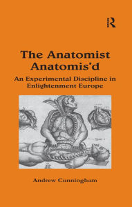 Title: The Anatomist Anatomis'd: An Experimental Discipline in Enlightenment Europe, Author: Andrew Cunningham