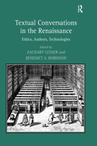 Title: Textual Conversations in the Renaissance: Ethics, Authors, Technologies, Author: Benedict S. Robinson