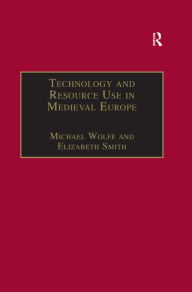 Title: Technology and Resource Use in Medieval Europe: Cathedrals, Mills and Mines, Author: Michael Wolfe