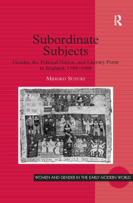 Title: Subordinate Subjects: Gender, the Political Nation, and Literary Form in England, 1588-1688, Author: Mihoko Suzuki