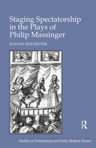 Title: Staging Spectatorship in the Plays of Philip Massinger, Author: Joanne Rochester