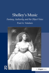 Title: Shelley's Music: Fantasy, Authority, and the Object Voice, Author: Paul A. Vatalaro