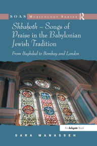 Title: Shbahoth - Songs of Praise in the Babylonian Jewish Tradition: From Baghdad to Bombay and London, Author: Sara Manasseh