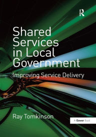 Title: Shared Services in Local Government: Improving Service Delivery, Author: Ray Tomkinson