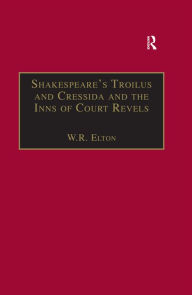 Title: Shakespeare's Troilus and Cressida and the Inns of Court Revels, Author: W.R. Elton