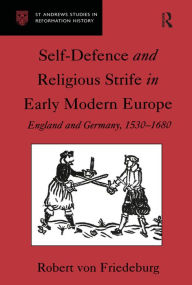 Title: Self-Defence and Religious Strife in Early Modern Europe: England and Germany, 1530-1680, Author: Robert von Friedeburg