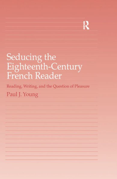 Seducing the Eighteenth-Century French Reader: Reading, Writing, and the Question of Pleasure