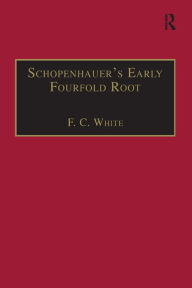 Title: Schopenhauer's Early Fourfold Root: Translation and Commentary, Author: F. C. White