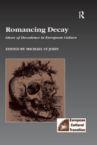 Title: Romancing Decay: Ideas of Decadence in European Culture, Author: Michael St John