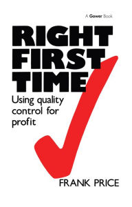 Title: Right First Time: Using Quality Control for Profit, Author: Frank Price