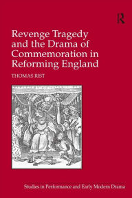 Title: Revenge Tragedy and the Drama of Commemoration in Reforming England, Author: Thomas Rist
