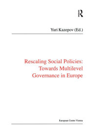 Title: Rescaling Social Policies towards Multilevel Governance in Europe: Social Assistance, Activation and Care for Older People, Author: Yuri Kazepov