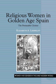 Title: Religious Women in Golden Age Spain: The Permeable Cloister, Author: Elizabeth A. Lehfeldt