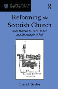 Title: Reforming the Scottish Church: John Winram (c. 1492-1582) and the Example of Fife, Author: Linda J. Dunbar