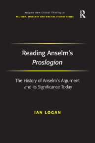 Title: Reading Anselm's Proslogion: The History of Anselm's Argument and its Significance Today, Author: Ian Logan