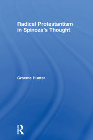 Title: Radical Protestantism in Spinoza's Thought, Author: Graeme Hunter