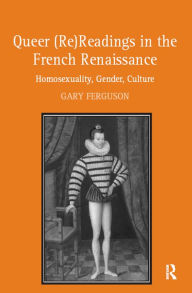 Title: Queer (Re)Readings in the French Renaissance: Homosexuality, Gender, Culture, Author: Gary Ferguson