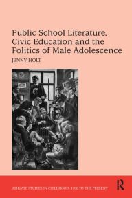 Title: Public School Literature, Civic Education and the Politics of Male Adolescence, Author: Jenny Holt