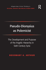 Title: Pseudo-Dionysius as Polemicist: The Development and Purpose of the Angelic Hierarchy in Sixth Century Syria, Author: Rosemary A. Arthur