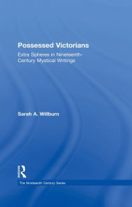 Title: Possessed Victorians: Extra Spheres in Nineteenth-Century Mystical Writings, Author: Sarah A. Willburn