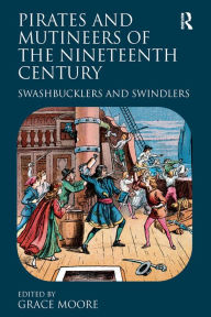 Title: Pirates and Mutineers of the Nineteenth Century: Swashbucklers and Swindlers, Author: Grace Moore