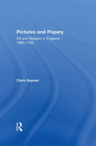 Title: Pictures and Popery: Art and Religion in England, 1660-1760, Author: Clare Haynes