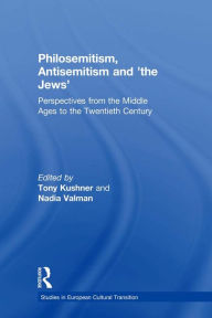 Title: Philosemitism, Antisemitism and 'the Jews': Perspectives from the Middle Ages to the Twentieth Century, Author: Tony Kushner