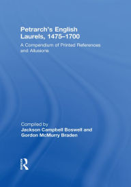 Title: Petrarch's English Laurels, 1475-1700: A Compendium of Printed References and Allusions, Author: Jackson Campbell Boswell