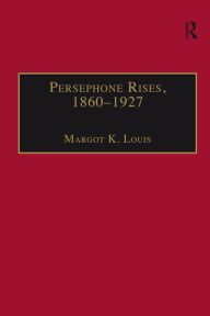 Title: Persephone Rises, 1860-1927: Mythography, Gender, and the Creation of a New Spirituality, Author: Margot K. Louis