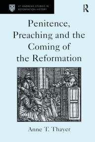 Title: Penitence, Preaching and the Coming of the Reformation, Author: Anne T. Thayer