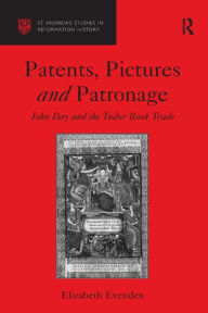 Title: Patents, Pictures and Patronage: John Day and the Tudor Book Trade, Author: Elizabeth Evenden