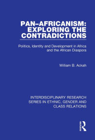 Title: Pan-Africanism: Exploring the Contradictions: Politics, Identity and Development in Africa and the African Diaspora, Author: William B. Ackah