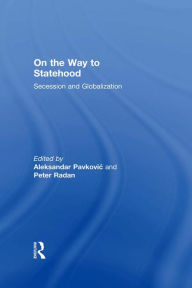 Title: On the Way to Statehood: Secession and Globalization, Author: Peter Radan