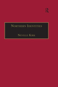 Title: Northern Identities: Historical Interpretations of 'the North' and 'Northernness', Author: Neville Kirk