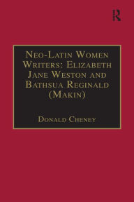 Title: Neo-Latin Women Writers: Elizabeth Jane Weston and Bathsua Reginald (Makin): Printed Writings 1500-1640: Series I, Part Two, Volume 7, Author: Donald Cheney