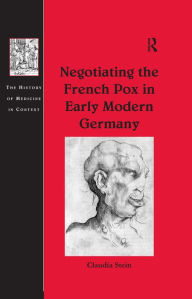 Title: Negotiating the French Pox in Early Modern Germany, Author: Claudia Stein