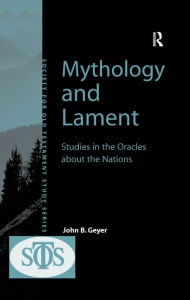 Title: Mythology and Lament: Studies in the Oracles about the Nations, Author: John B. Geyer