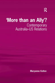 Title: 'More than an Ally'?: Contemporary Australia-US Relations, Author: Maryanne Kelton