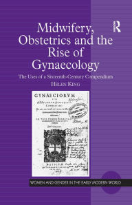 Title: Midwifery, Obstetrics and the Rise of Gynaecology: The Uses of a Sixteenth-Century Compendium, Author: Helen King