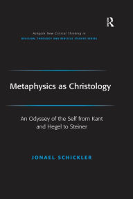 Title: Metaphysics as Christology: An Odyssey of the Self from Kant and Hegel to Steiner, Author: Jonael Schickler